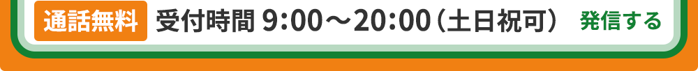 [通話無料] 受付時間 9:00～20:00（土日祝可）発信する
